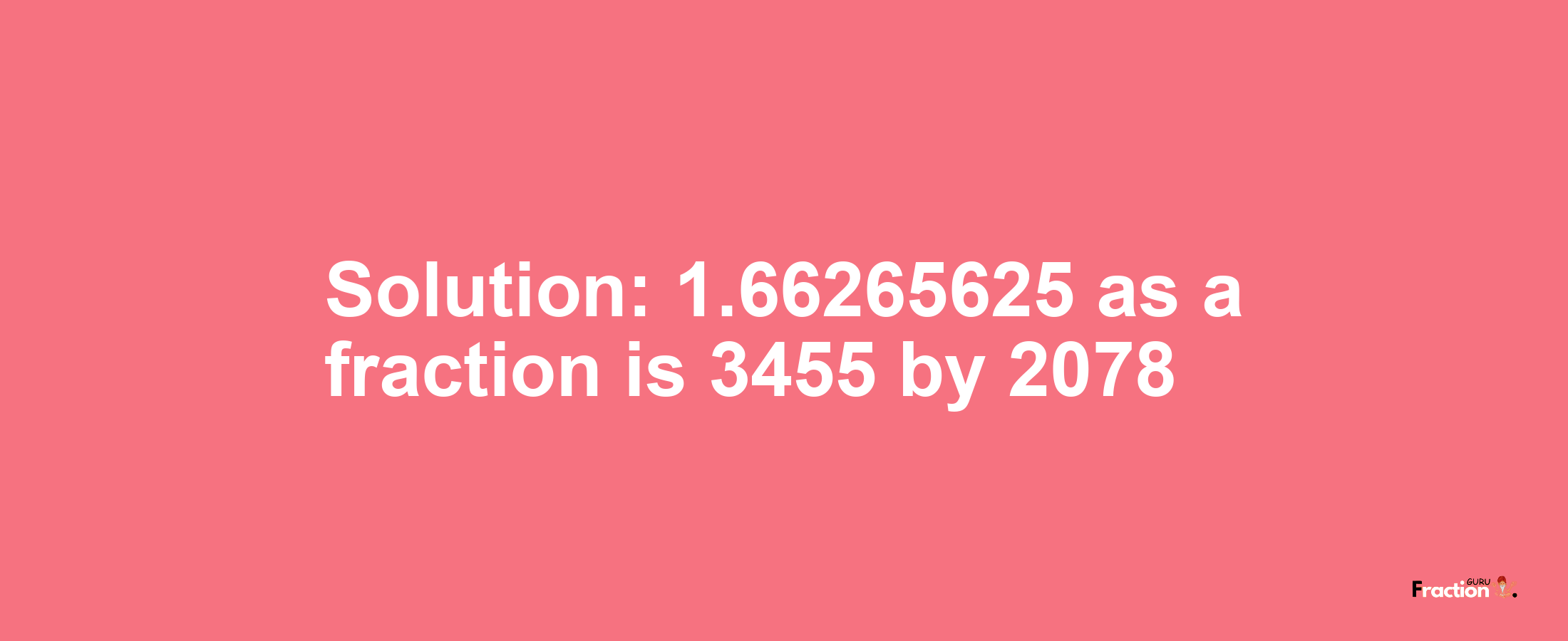 Solution:1.66265625 as a fraction is 3455/2078